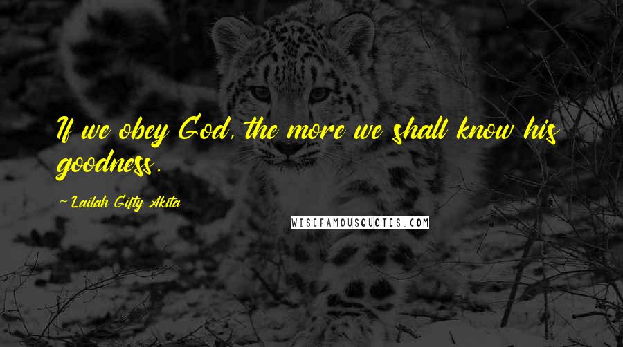 Lailah Gifty Akita Quotes: If we obey God, the more we shall know his goodness.
