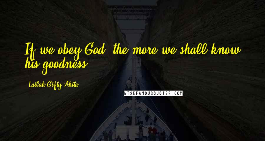Lailah Gifty Akita Quotes: If we obey God, the more we shall know his goodness.