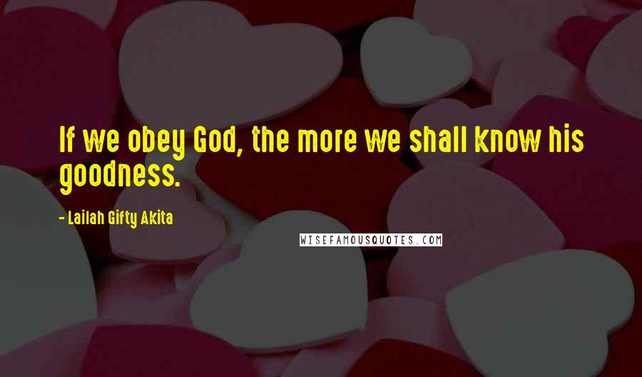 Lailah Gifty Akita Quotes: If we obey God, the more we shall know his goodness.