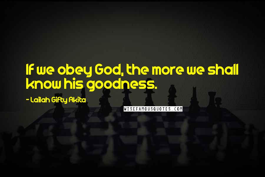 Lailah Gifty Akita Quotes: If we obey God, the more we shall know his goodness.