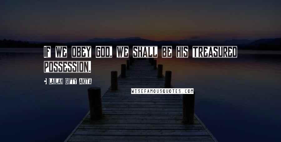 Lailah Gifty Akita Quotes: If we obey God, we shall be his treasured possession.