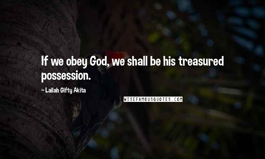 Lailah Gifty Akita Quotes: If we obey God, we shall be his treasured possession.