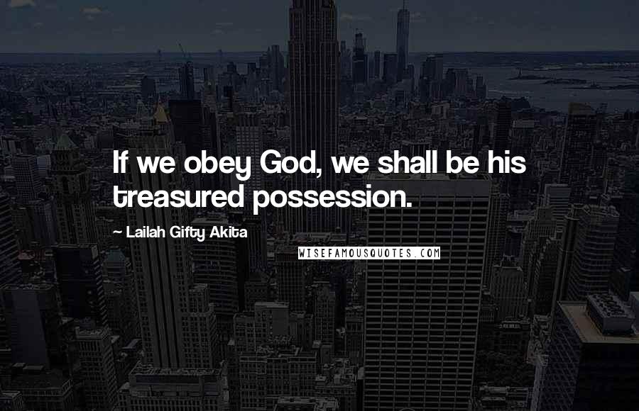 Lailah Gifty Akita Quotes: If we obey God, we shall be his treasured possession.