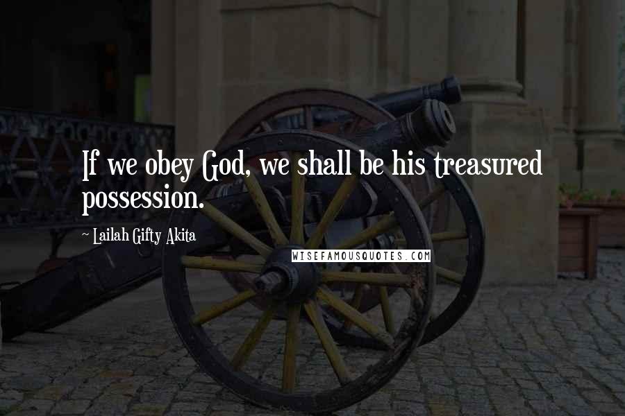 Lailah Gifty Akita Quotes: If we obey God, we shall be his treasured possession.