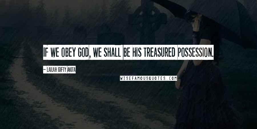 Lailah Gifty Akita Quotes: If we obey God, we shall be his treasured possession.