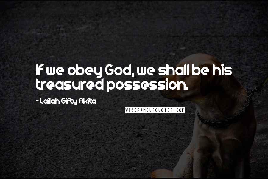 Lailah Gifty Akita Quotes: If we obey God, we shall be his treasured possession.