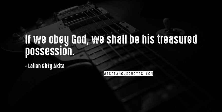 Lailah Gifty Akita Quotes: If we obey God, we shall be his treasured possession.