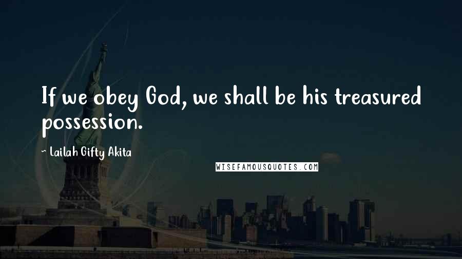 Lailah Gifty Akita Quotes: If we obey God, we shall be his treasured possession.