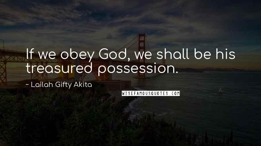 Lailah Gifty Akita Quotes: If we obey God, we shall be his treasured possession.