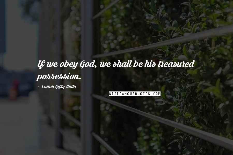 Lailah Gifty Akita Quotes: If we obey God, we shall be his treasured possession.