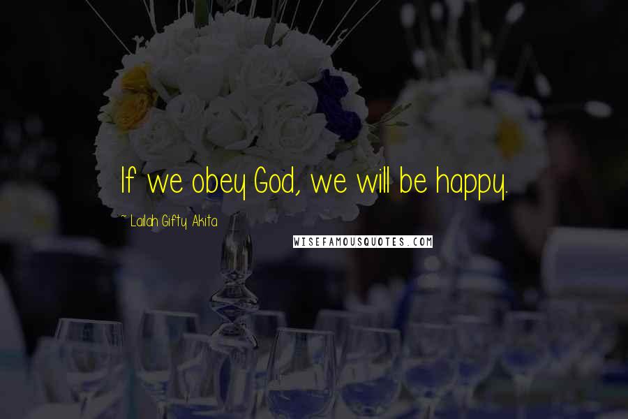 Lailah Gifty Akita Quotes: If we obey God, we will be happy.