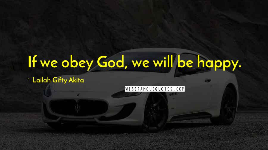 Lailah Gifty Akita Quotes: If we obey God, we will be happy.