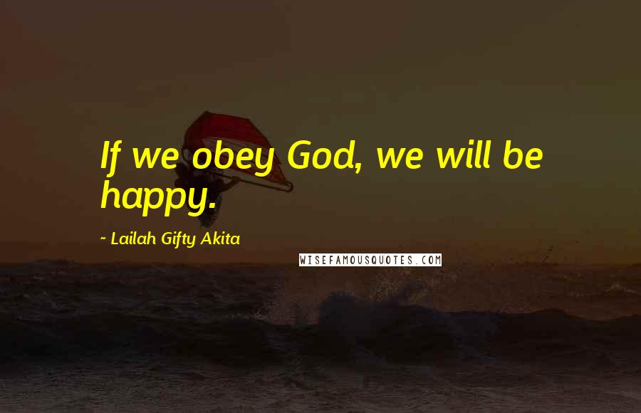 Lailah Gifty Akita Quotes: If we obey God, we will be happy.