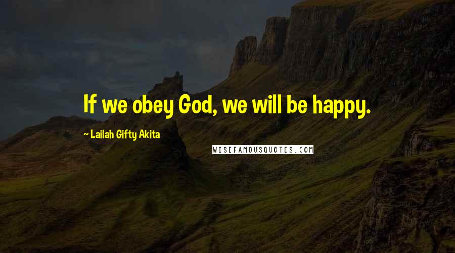 Lailah Gifty Akita Quotes: If we obey God, we will be happy.