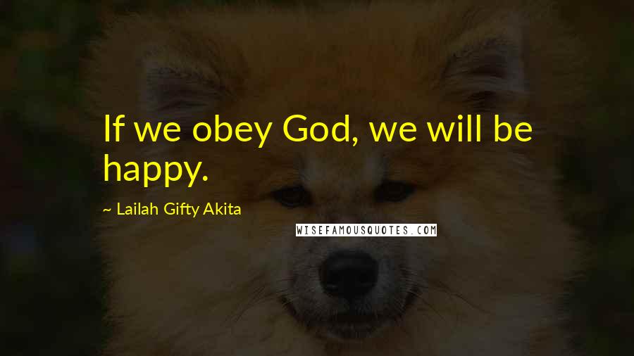 Lailah Gifty Akita Quotes: If we obey God, we will be happy.
