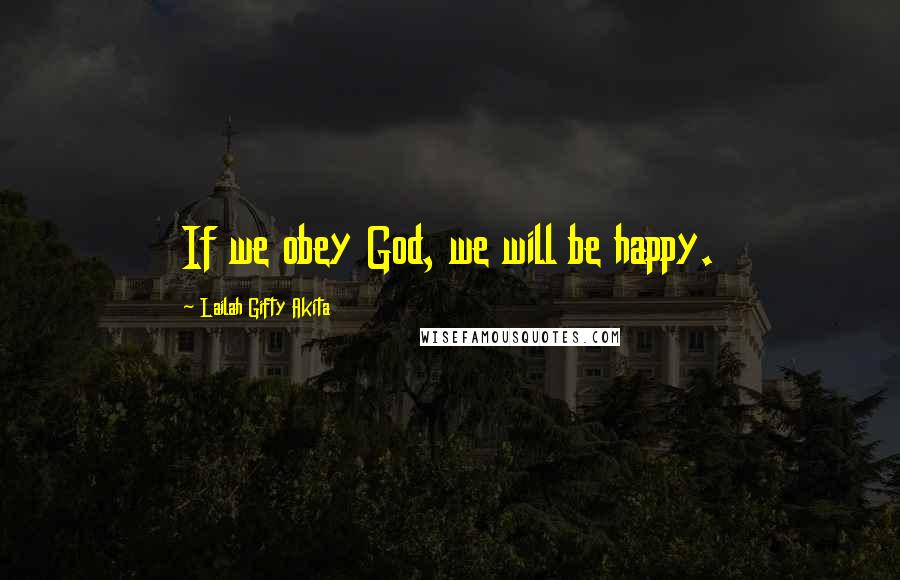 Lailah Gifty Akita Quotes: If we obey God, we will be happy.