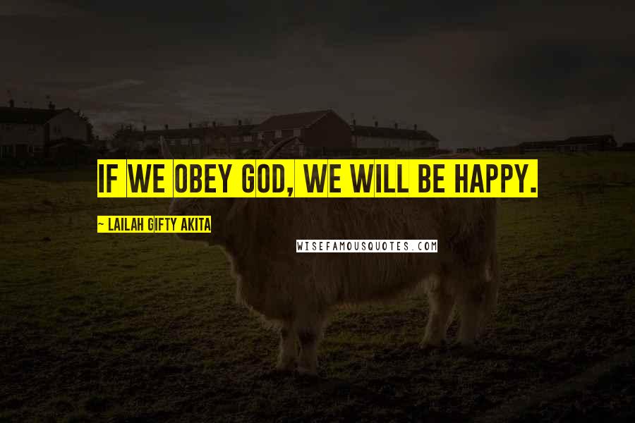 Lailah Gifty Akita Quotes: If we obey God, we will be happy.