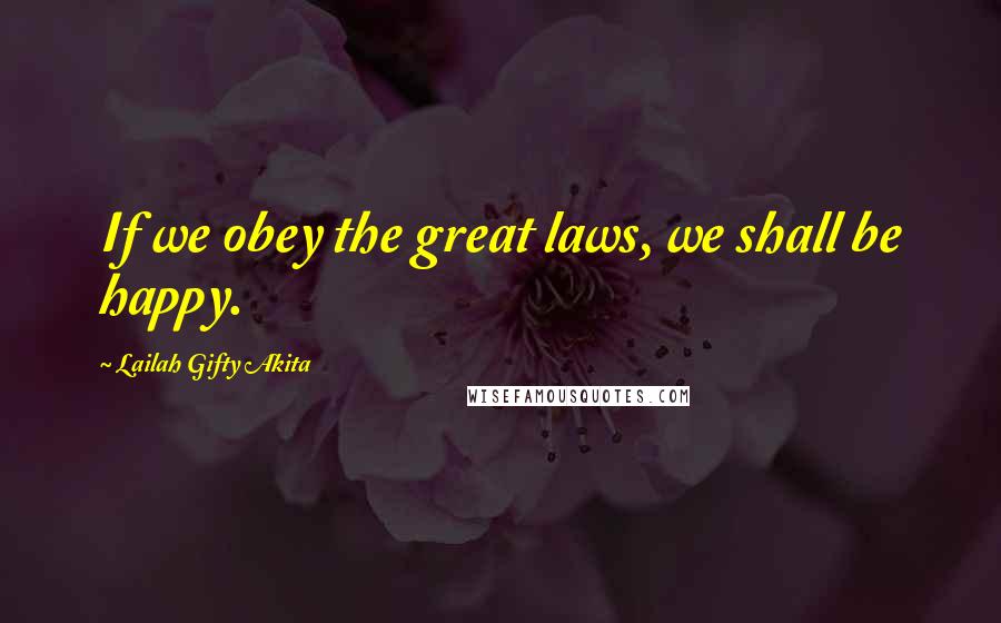 Lailah Gifty Akita Quotes: If we obey the great laws, we shall be happy.