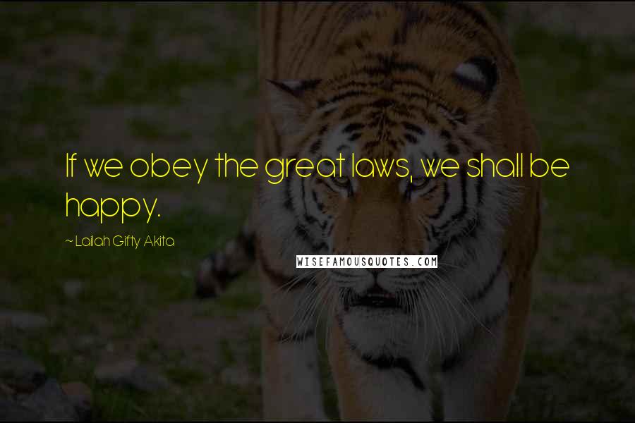 Lailah Gifty Akita Quotes: If we obey the great laws, we shall be happy.