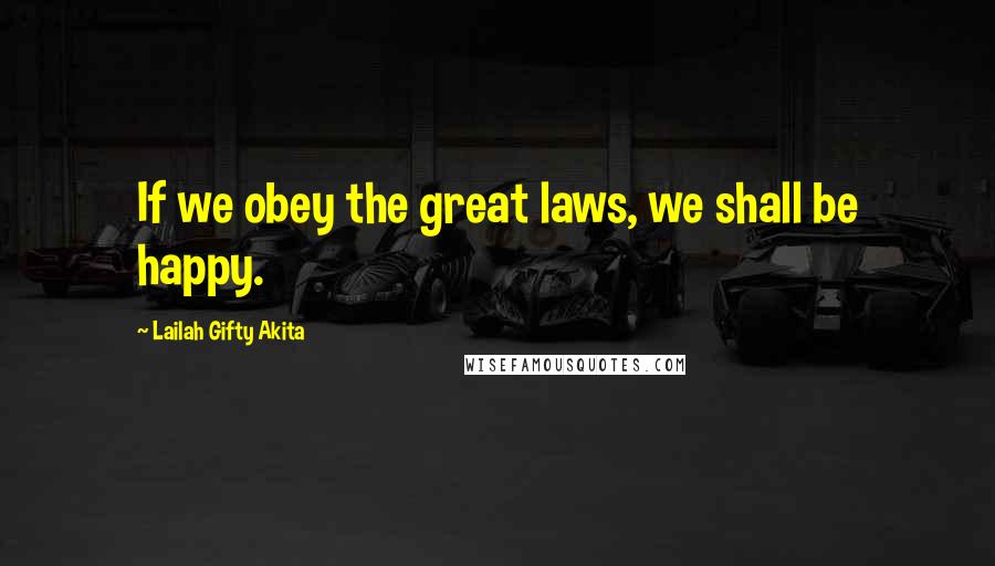 Lailah Gifty Akita Quotes: If we obey the great laws, we shall be happy.