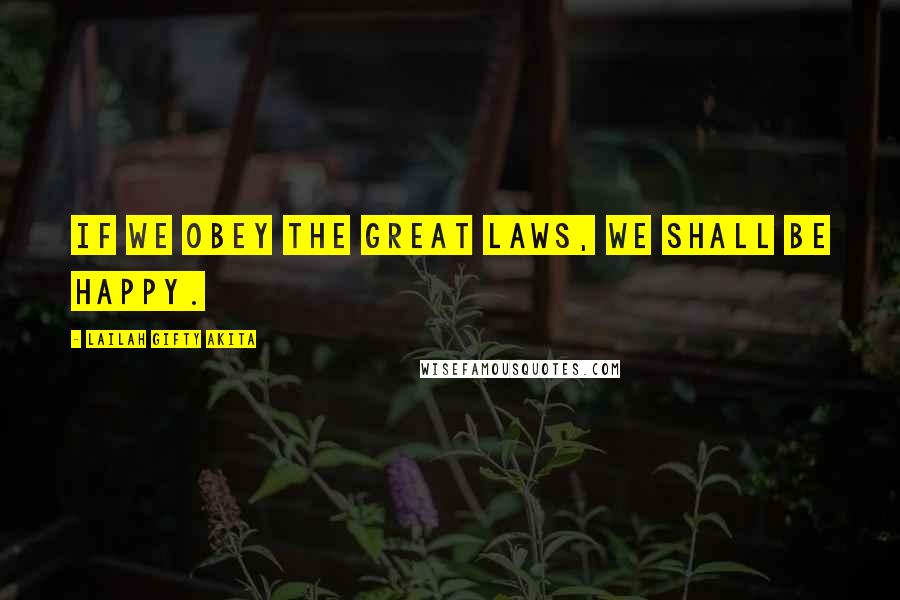 Lailah Gifty Akita Quotes: If we obey the great laws, we shall be happy.