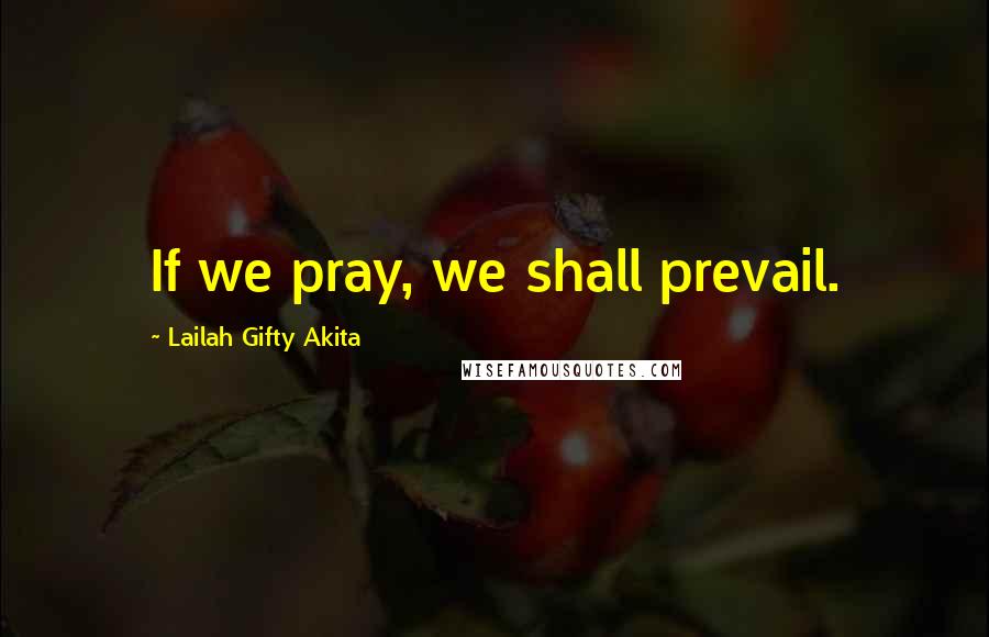 Lailah Gifty Akita Quotes: If we pray, we shall prevail.
