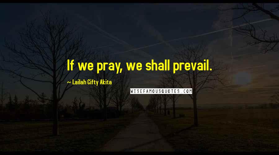Lailah Gifty Akita Quotes: If we pray, we shall prevail.