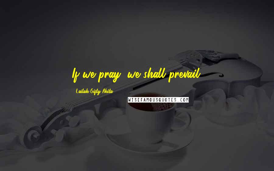 Lailah Gifty Akita Quotes: If we pray, we shall prevail.