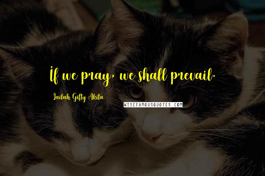 Lailah Gifty Akita Quotes: If we pray, we shall prevail.