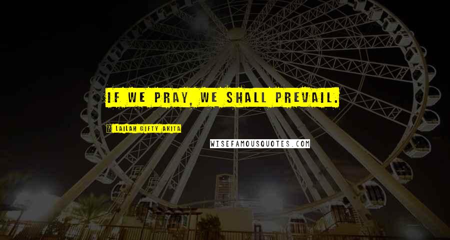Lailah Gifty Akita Quotes: If we pray, we shall prevail.