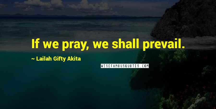 Lailah Gifty Akita Quotes: If we pray, we shall prevail.
