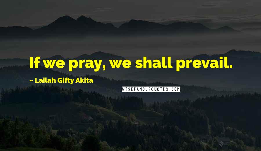 Lailah Gifty Akita Quotes: If we pray, we shall prevail.