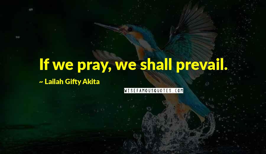 Lailah Gifty Akita Quotes: If we pray, we shall prevail.