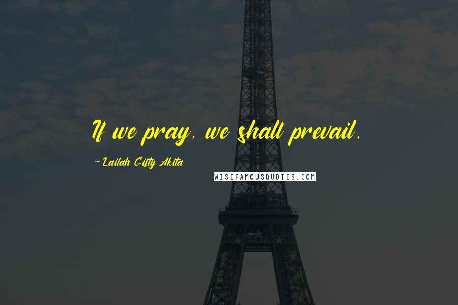 Lailah Gifty Akita Quotes: If we pray, we shall prevail.