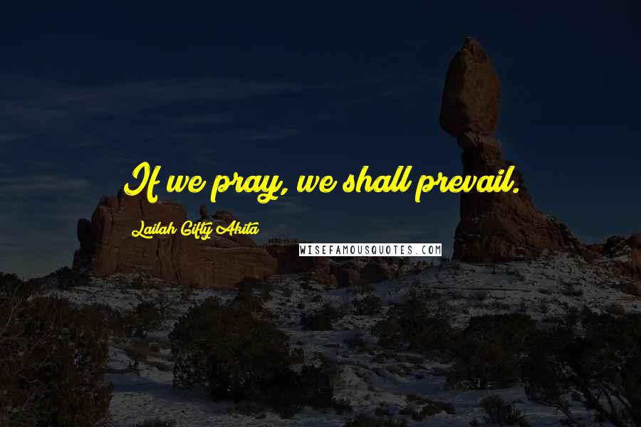 Lailah Gifty Akita Quotes: If we pray, we shall prevail.
