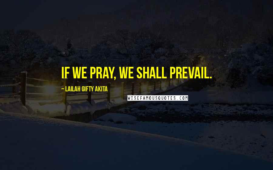 Lailah Gifty Akita Quotes: If we pray, we shall prevail.