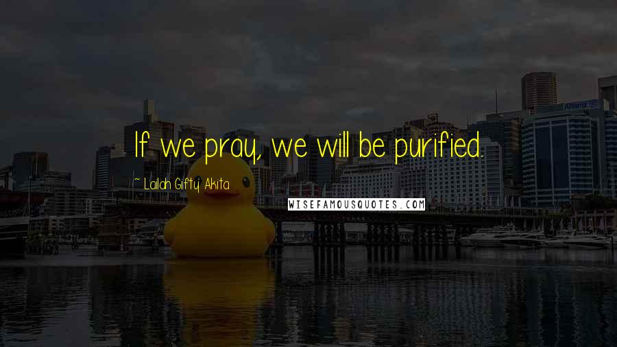 Lailah Gifty Akita Quotes: If we pray, we will be purified.