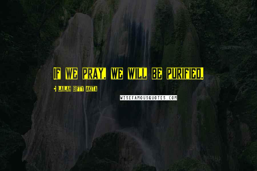 Lailah Gifty Akita Quotes: If we pray, we will be purified.