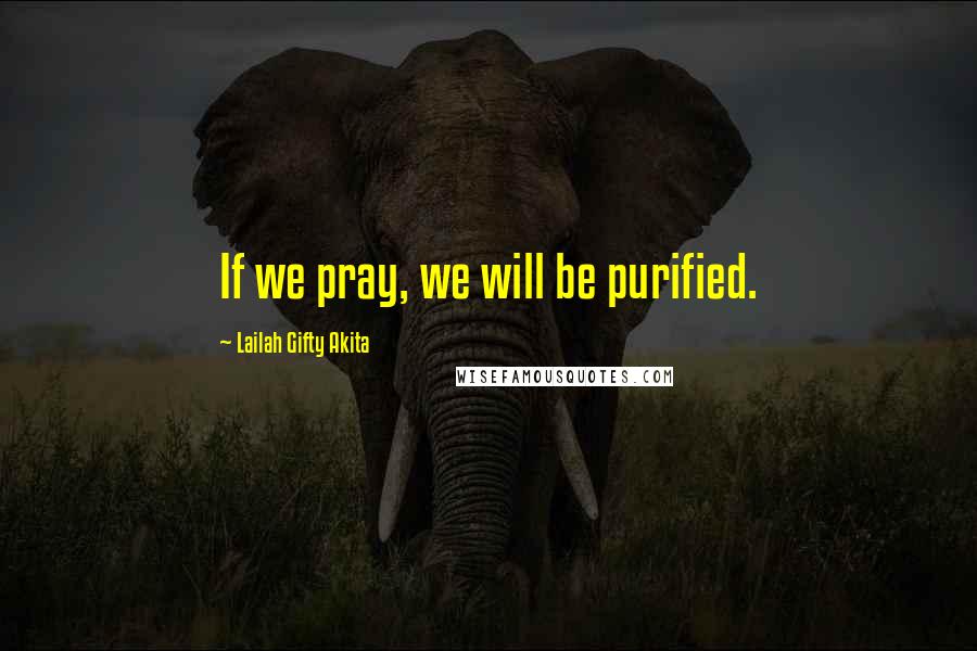 Lailah Gifty Akita Quotes: If we pray, we will be purified.