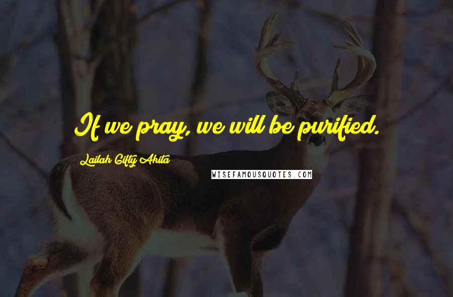 Lailah Gifty Akita Quotes: If we pray, we will be purified.