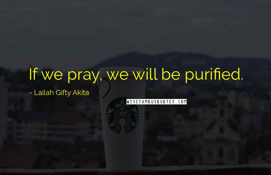 Lailah Gifty Akita Quotes: If we pray, we will be purified.