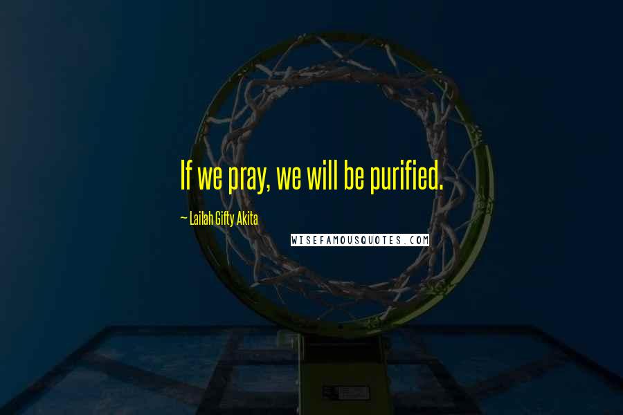 Lailah Gifty Akita Quotes: If we pray, we will be purified.
