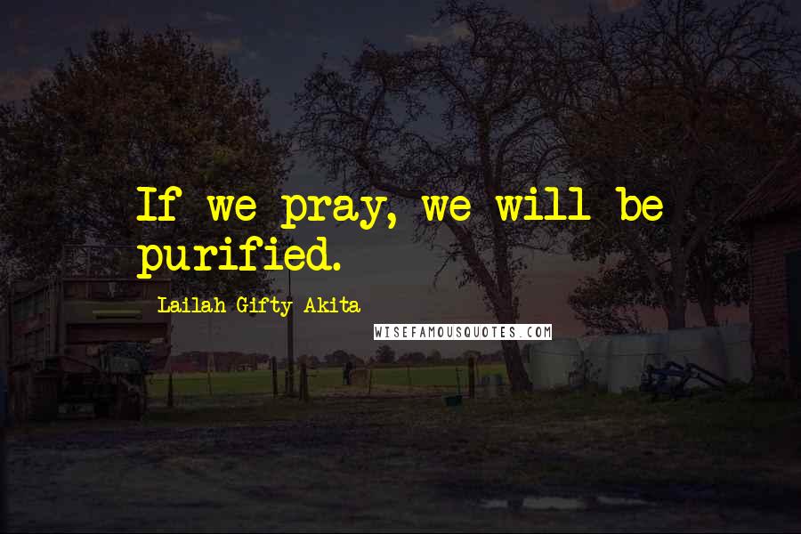 Lailah Gifty Akita Quotes: If we pray, we will be purified.