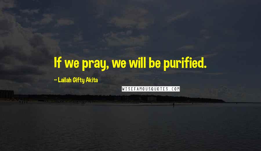 Lailah Gifty Akita Quotes: If we pray, we will be purified.