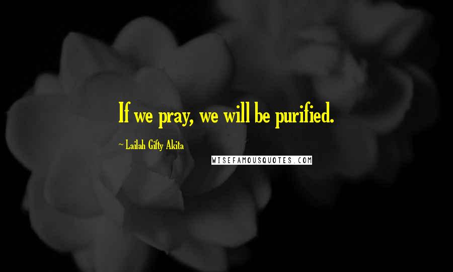 Lailah Gifty Akita Quotes: If we pray, we will be purified.