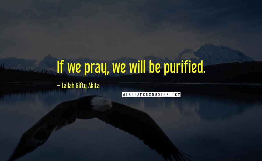 Lailah Gifty Akita Quotes: If we pray, we will be purified.