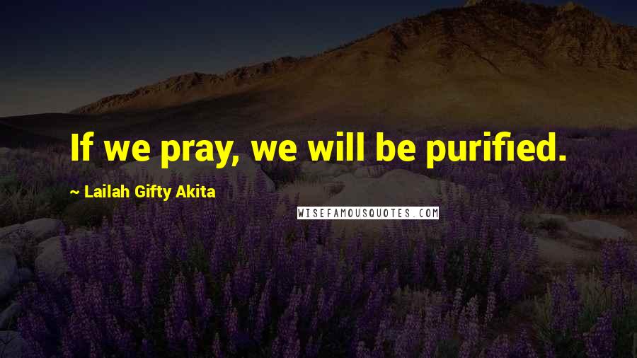 Lailah Gifty Akita Quotes: If we pray, we will be purified.