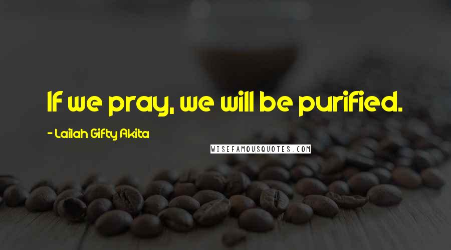 Lailah Gifty Akita Quotes: If we pray, we will be purified.