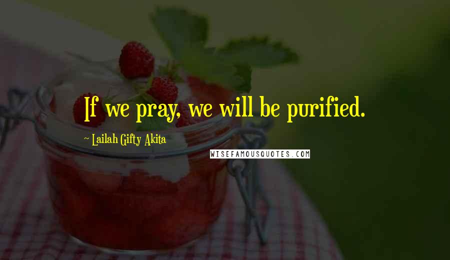 Lailah Gifty Akita Quotes: If we pray, we will be purified.