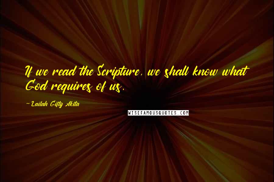 Lailah Gifty Akita Quotes: If we read the Scripture, we shall know what God requires of us.